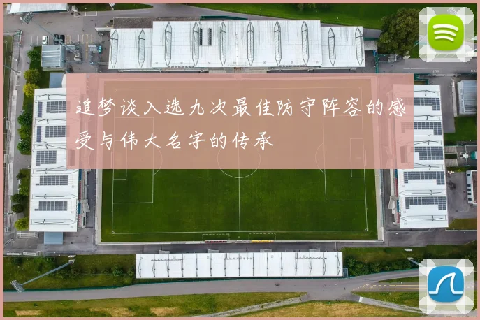 追梦谈入选九次最佳防守阵容的感受与伟大名字的传承