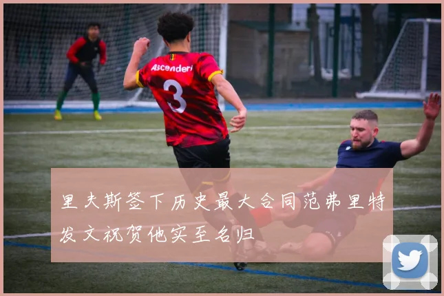 里夫斯签下历史最大合同范弗里特发文祝贺他实至名归
