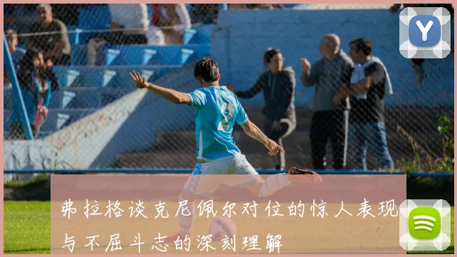 弗拉格谈克尼佩尔对位的惊人表现与不屈斗志的深刻理解