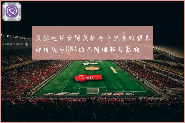 贝拉达评价阿莫林与卡里克对俱乐部传统与DNA的不同理解与影响