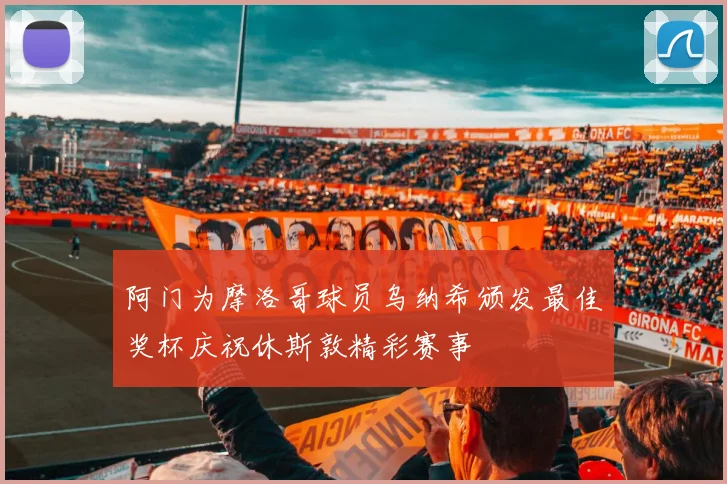 阿门为摩洛哥球员乌纳希颁发最佳奖杯庆祝休斯敦精彩赛事