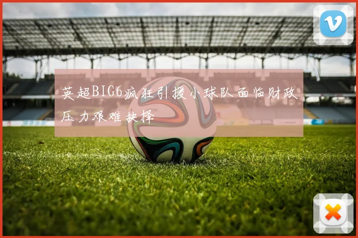英超BIG6疯狂引援小球队面临财政压力艰难抉择