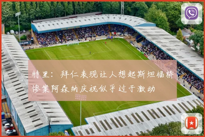 特里：拜仁表现让人想起斯坦福桥惨案阿森纳庆祝似乎过于激动