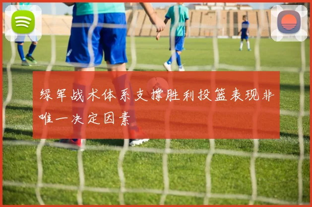 绿军战术体系支撑胜利投篮表现非唯一决定因素