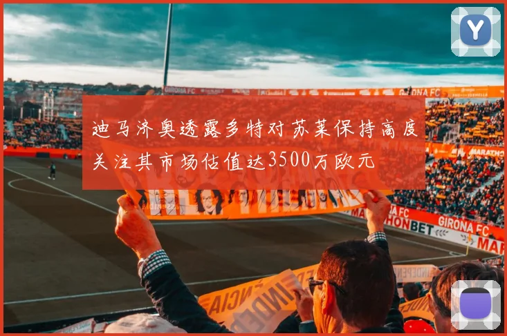 迪马济奥透露多特对苏莱保持高度关注其市场估值达3500万欧元
