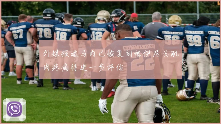 外媒报道马内已恢复训练伊尼戈肌肉疼痛待进一步评估