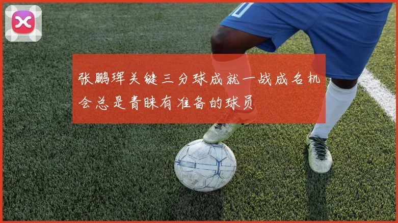 张鹏珲关键三分球成就一战成名机会总是青睐有准备的球员