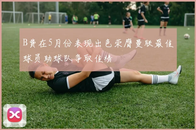 B费在5月份表现出色荣膺曼联最佳球员助球队争取佳绩