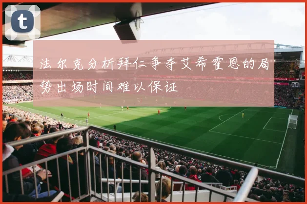 法尔克分析拜仁争夺艾希霍恩的局势出场时间难以保证